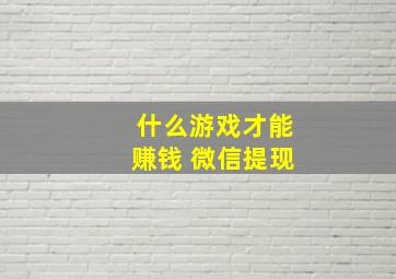 什么游戏才能赚钱 微信提现